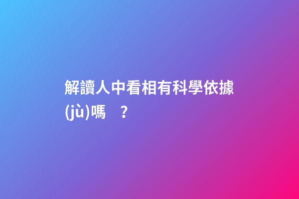 解讀人中看相有科學依據(jù)嗎？